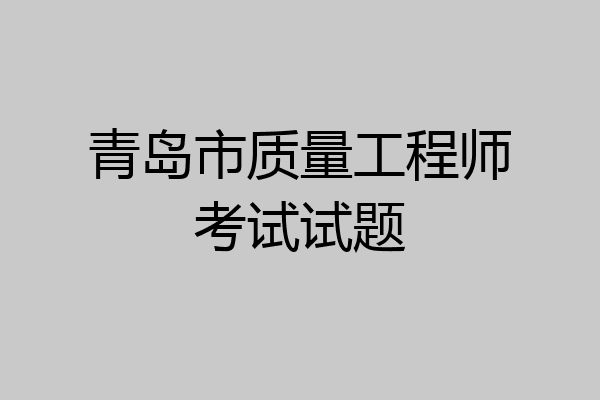 青岛市质量工程师考试试题