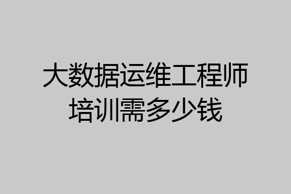 大数据运维工程师培训需多少钱