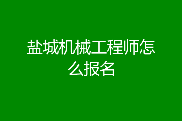盐城机械工程师怎么报名