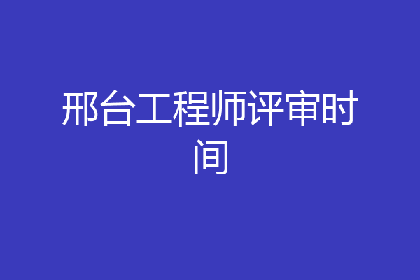 邢台工程师评审时间