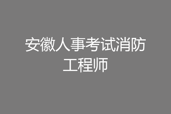 安徽人事考试消防工程师