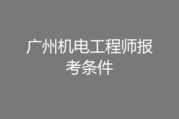 广州机电工程师报考条件