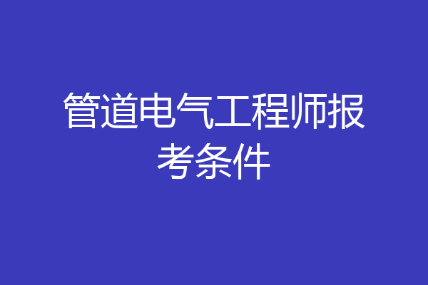 管道电气工程师报考条件