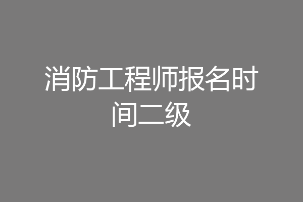 消防工程师报名时间二级
