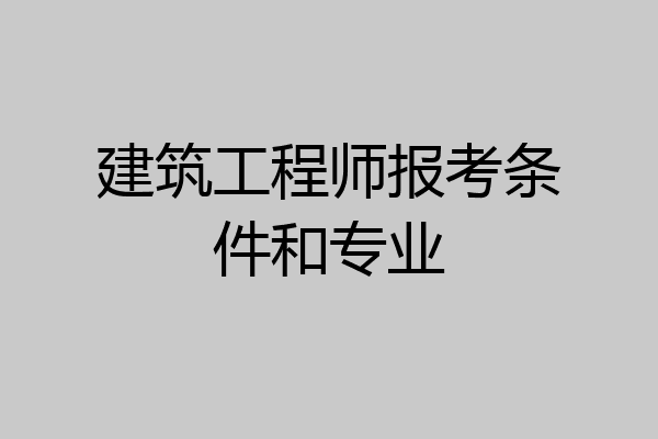 建筑工程师报考条件和专业
