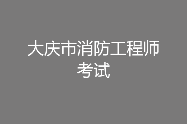 大庆市消防工程师考试