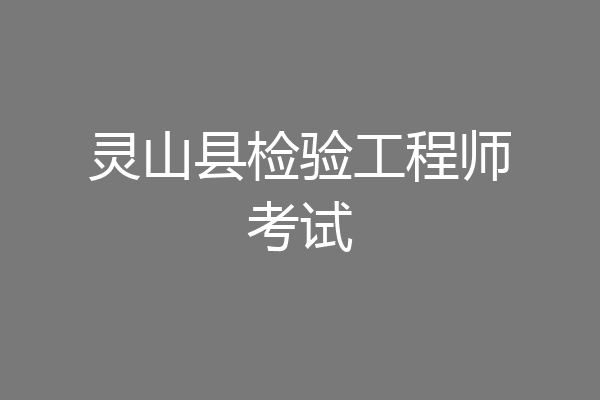 灵山县检验工程师考试