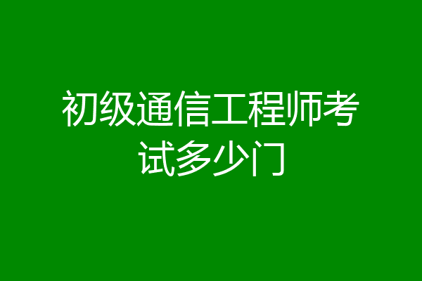 初级通信工程师考试多少门