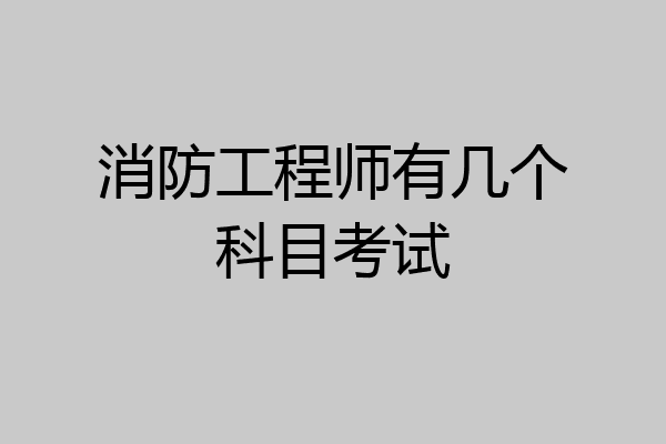 消防工程师有几个科目考试