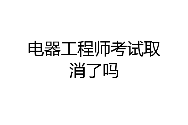 电器工程师考试取消了吗