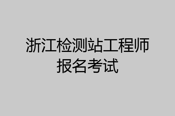 浙江检测站工程师报名考试