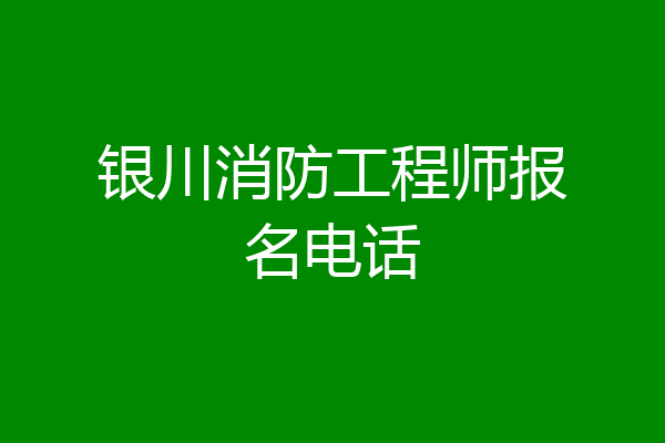银川消防工程师报名电话