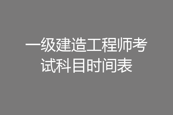 一级建造工程师考试科目时间表