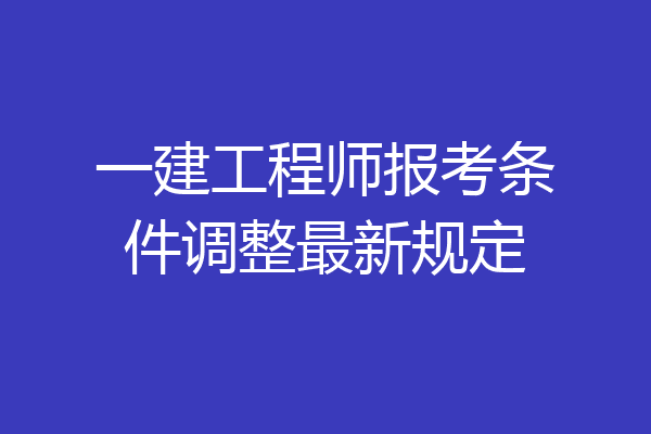 一建工程师报考条件调整最新规定