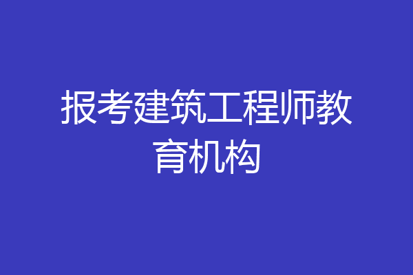报考建筑工程师教育机构
