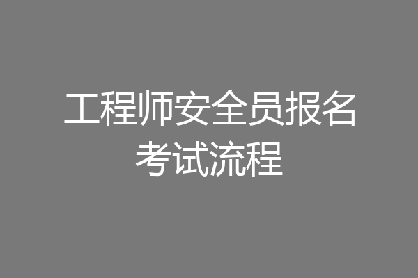 工程师安全员报名考试流程
