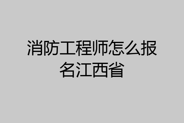 消防工程师怎么报名江西省