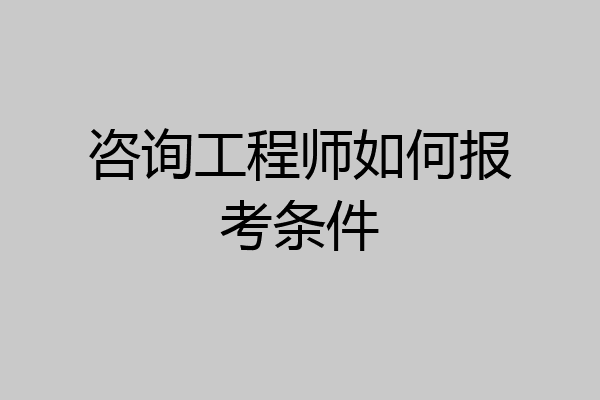 咨询工程师如何报考条件