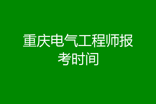 重庆电气工程师报考时间
