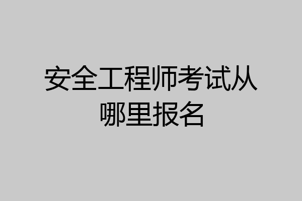 安全工程师考试从哪里报名