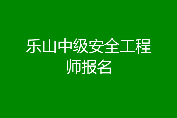 乐山中级安全工程师报名