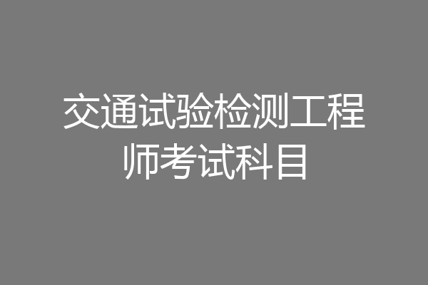 交通试验检测工程师考试科目