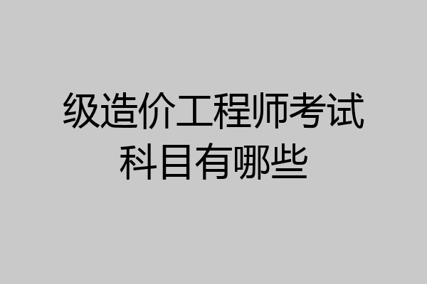 级造价工程师考试科目有哪些