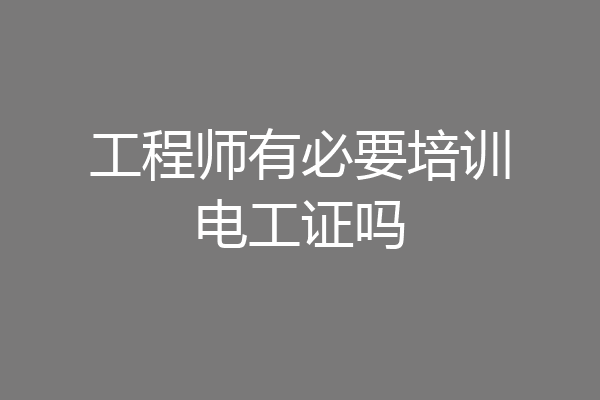工程师有必要培训电工证吗