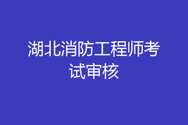 湖北消防工程师考试审核