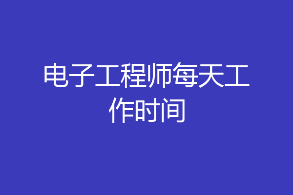 电子工程师每天工作时间