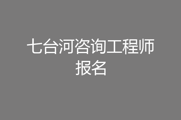 七台河咨询工程师报名