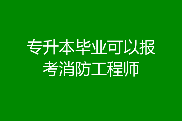 专升本毕业可以报考消防工程师