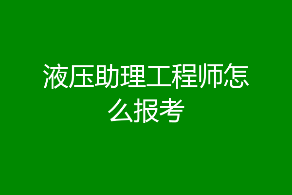 液压助理工程师怎么报考