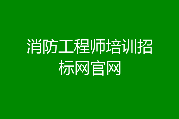 消防工程师培训招标网官网