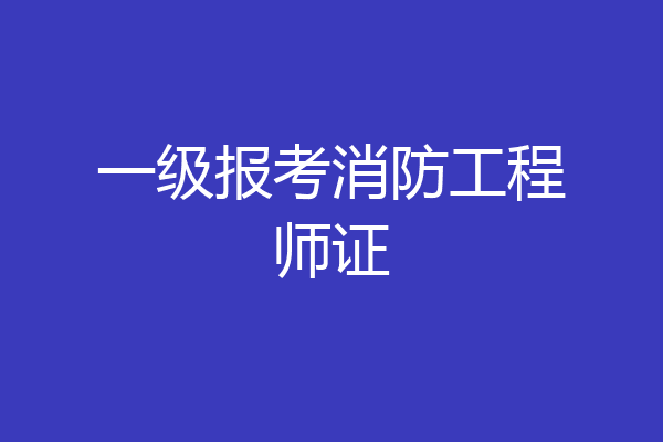 一级报考消防工程师证