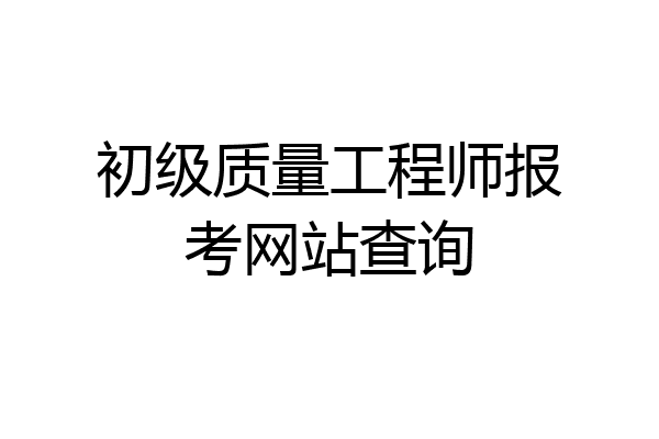 初级质量工程师报考网站查询