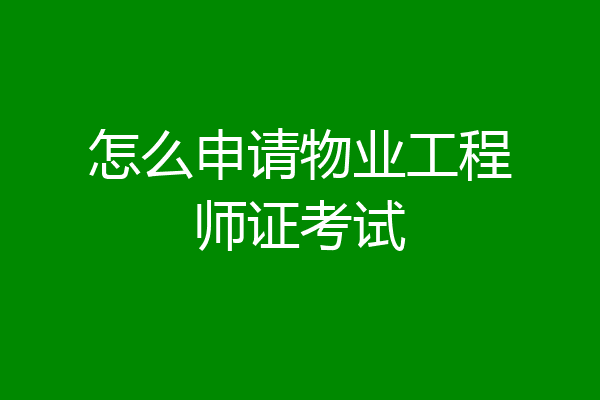 怎么申请物业工程师证考试