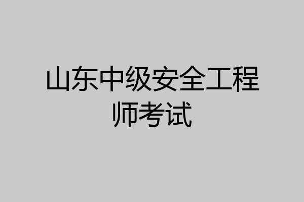 山东中级安全工程师考试