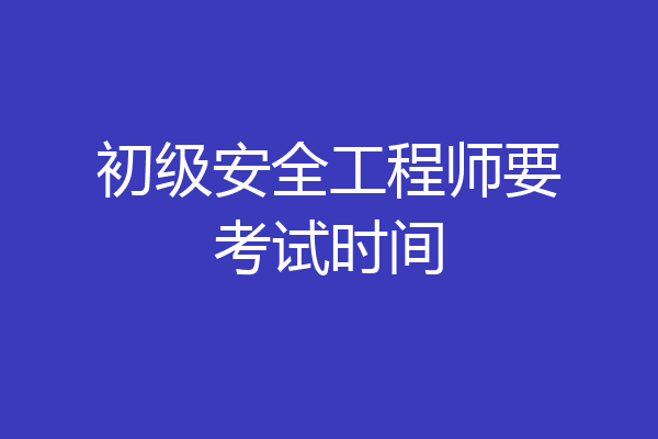 初级安全工程师要考试时间