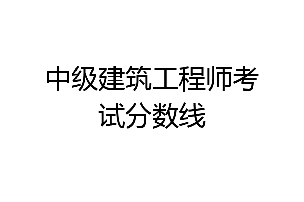 中级建筑工程师考试分数线