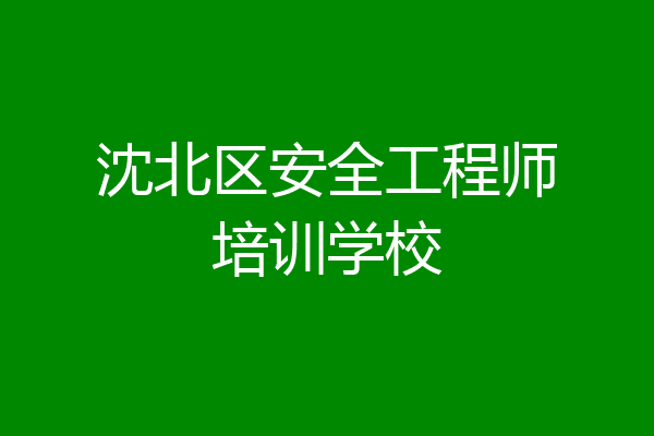 沈北区安全工程师培训学校