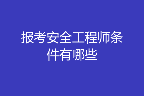 报考安全工程师条件有哪些