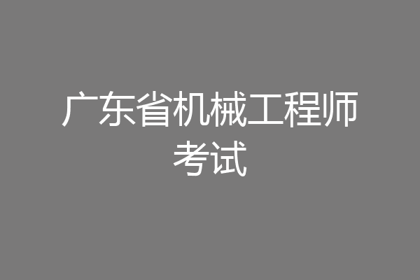 广东省机械工程师考试