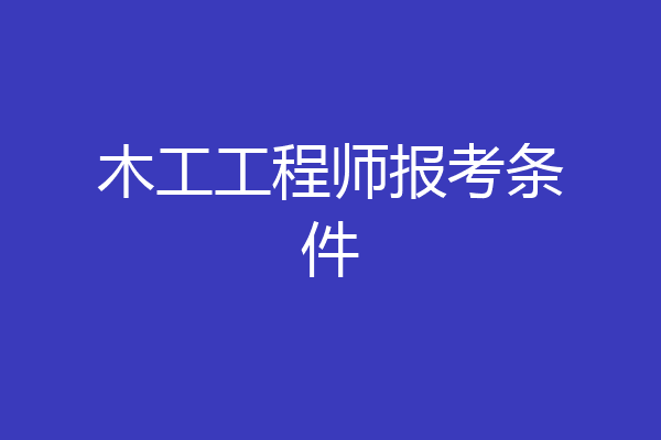 木工工程师报考条件
