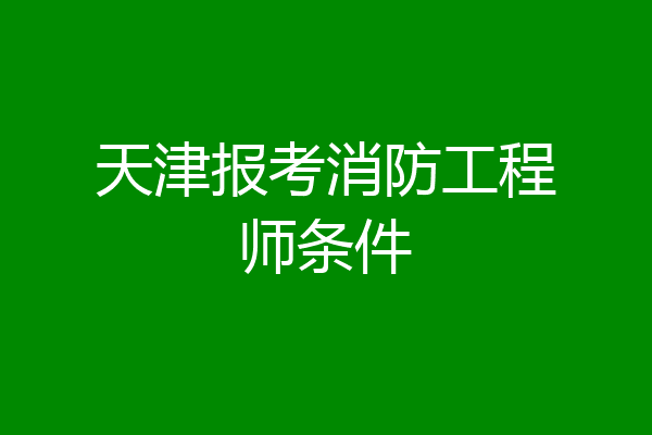 天津报考消防工程师条件