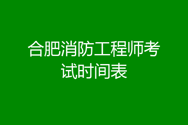 合肥消防工程师考试时间表