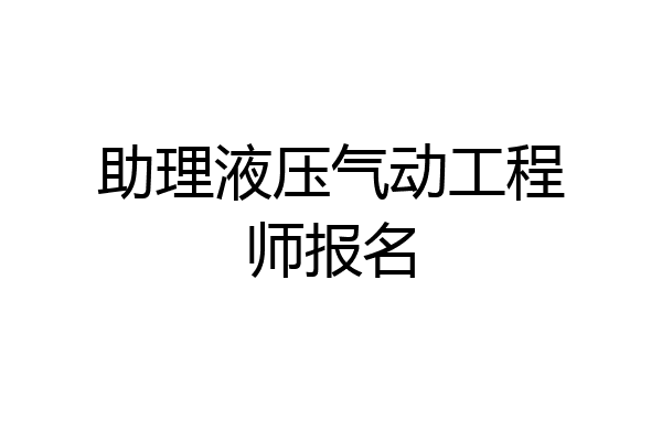 助理液压气动工程师报名