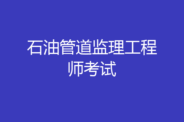 石油管道监理工程师考试