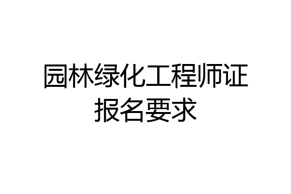 园林绿化工程师证报名要求