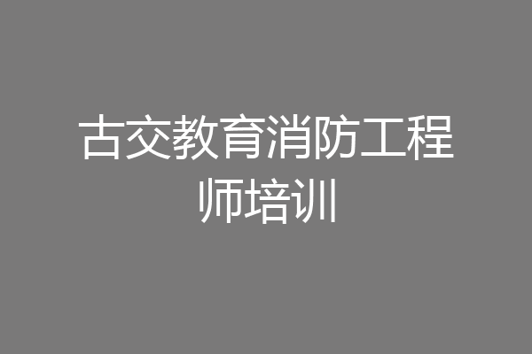 古交教育消防工程师培训